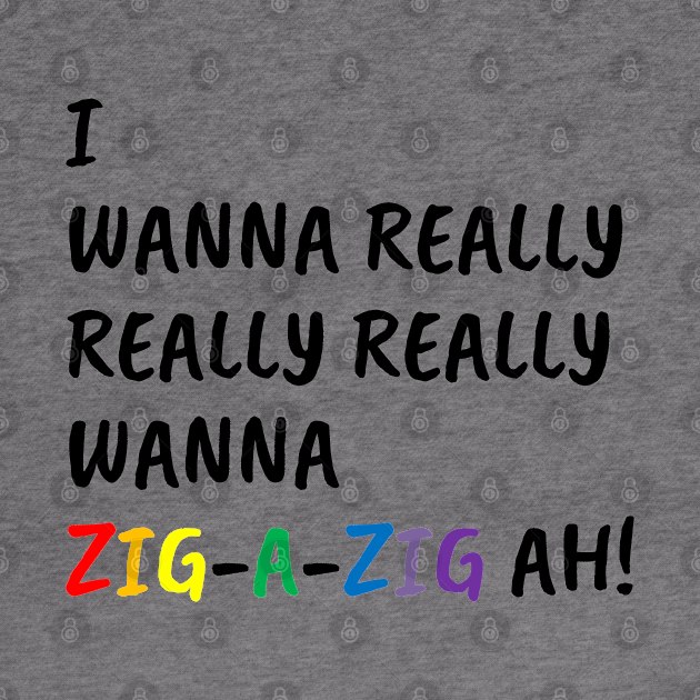 I Wanna Really Really Really Wanna Zig-A-Zig Ah (Black) by inotyler